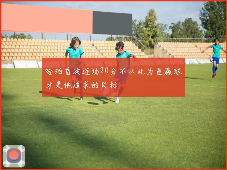 哈珀首次连场20分不以此为重赢球才是他追求的目标