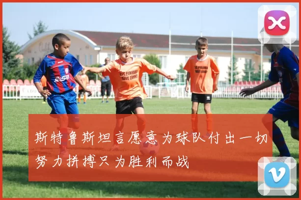 斯特鲁斯坦言愿意为球队付出一切努力拼搏只为胜利而战