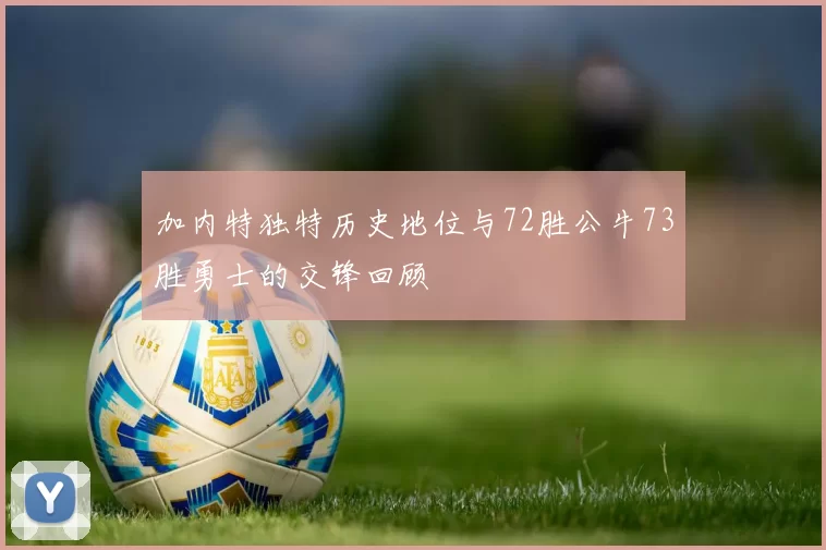 加内特独特历史地位与72胜公牛73胜勇士的交锋回顾