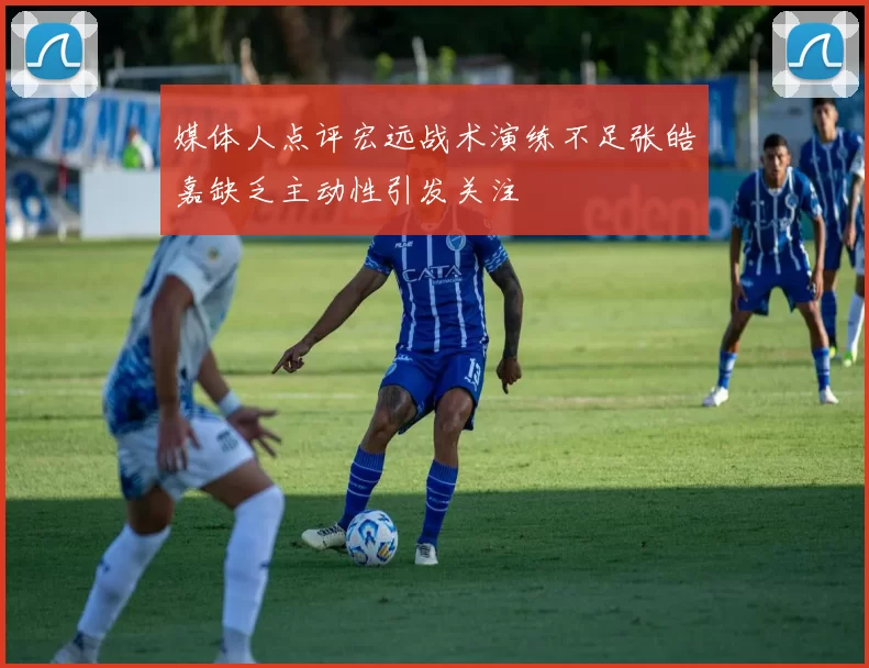 媒体人点评宏远战术演练不足张皓嘉缺乏主动性引发关注