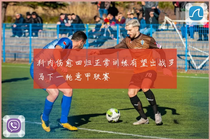 科内伤愈回归正常训练有望出战罗马下一轮意甲联赛