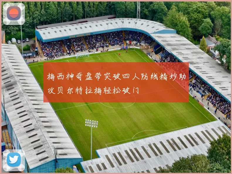 梅西神奇盘带突破四人防线精妙助攻贝尔特拉梅轻松破门