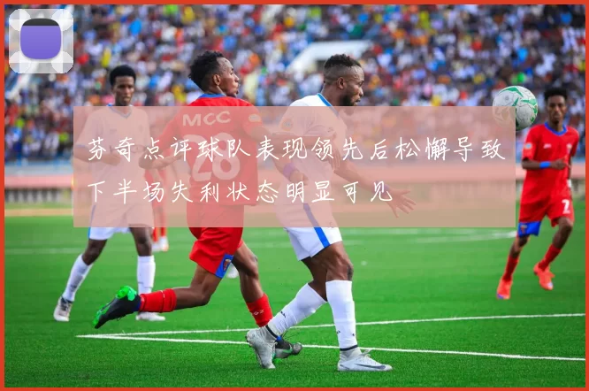 芬奇点评球队表现领先后松懈导致下半场失利状态明显可见