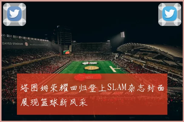 塔图姆荣耀回归登上SLAM杂志封面展现篮球新风采